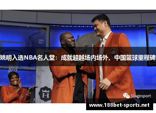 姚明入选NBA名人堂：成就超越场内场外，中国篮球里程碑