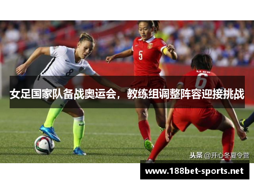 女足国家队备战奥运会，教练组调整阵容迎接挑战